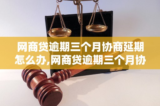 网商贷逾期三个月协商延期怎么办,网商贷逾期三个月协商延期流程解析