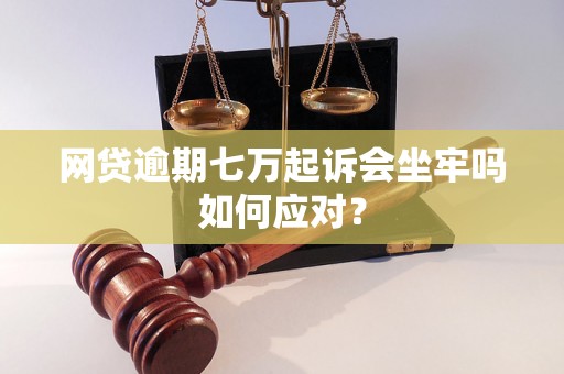 网贷逾期七万起诉会坐牢吗如何应对？