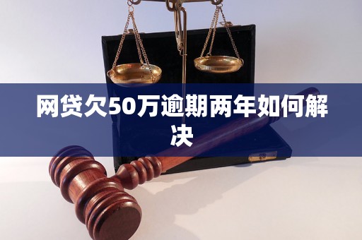 网贷欠50万逾期两年如何解决