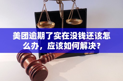 美团逾期了实在没钱还该怎么办，应该如何解决？