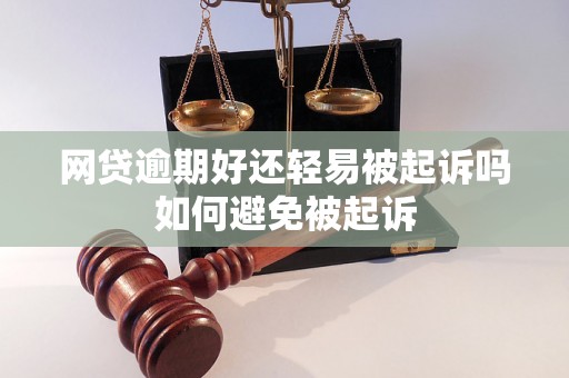 网贷逾期好还轻易被起诉吗如何避免被起诉