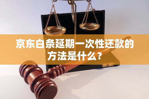 京东白条延期一次性还款的方法是什么？