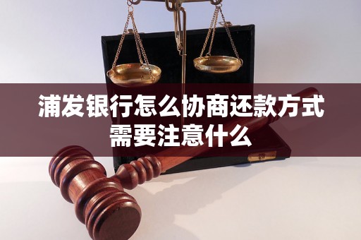 浦发银行怎么协商还款方式需要注意什么