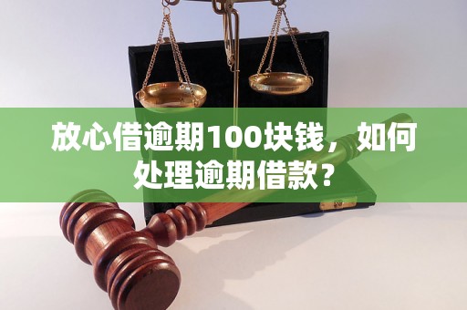 放心借逾期100块钱，如何处理逾期借款？