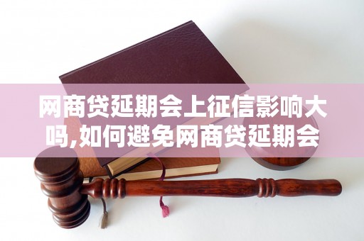 网商贷延期会上征信影响大吗,如何避免网商贷延期会上征信