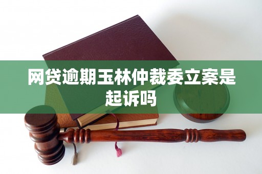 网贷逾期玉林仲裁委立案是起诉吗