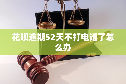 花呗逾期52天不打电话了怎么办