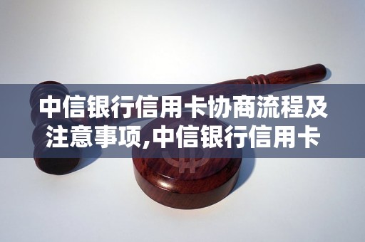 中信银行信用卡协商流程及注意事项,中信银行信用卡还款协商常见问题解答