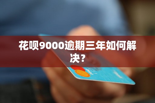 花呗9000逾期三年如何解决？