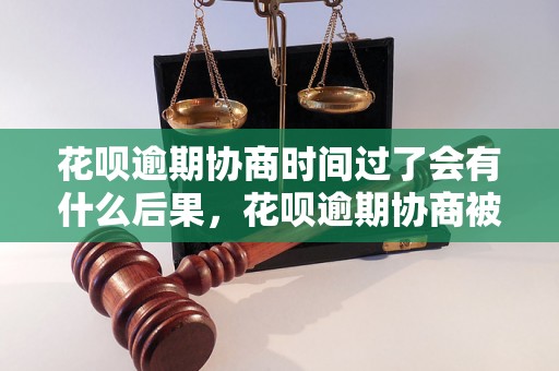 花呗逾期协商时间过了会有什么后果，花呗逾期协商被告的可能性大吗