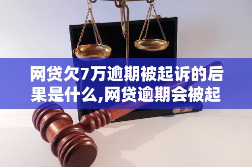 网贷欠7万逾期被起诉的后果是什么,网贷逾期会被起诉吗