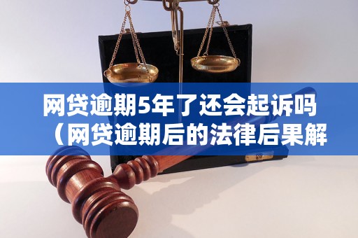 网贷逾期5年了还会起诉吗（网贷逾期后的法律后果解析）