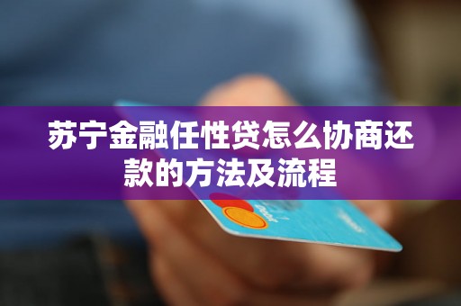 苏宁金融任性贷怎么协商还款的方法及流程