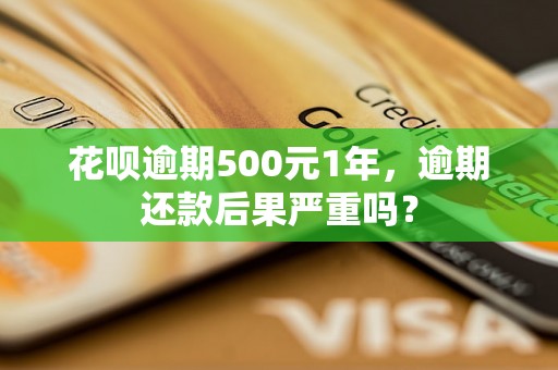 花呗逾期500元1年，逾期还款后果严重吗？