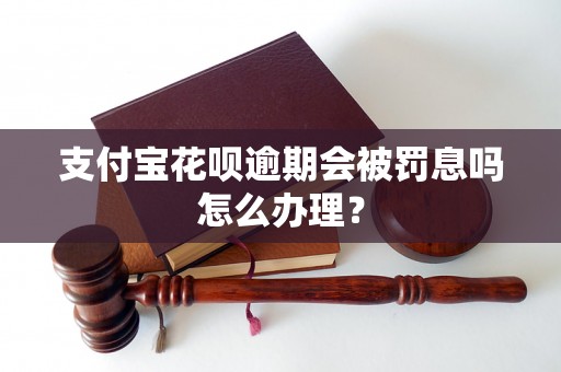 支付宝花呗逾期会被罚息吗怎么办理？