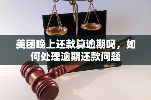 美团晚上还款算逾期吗，如何处理逾期还款问题