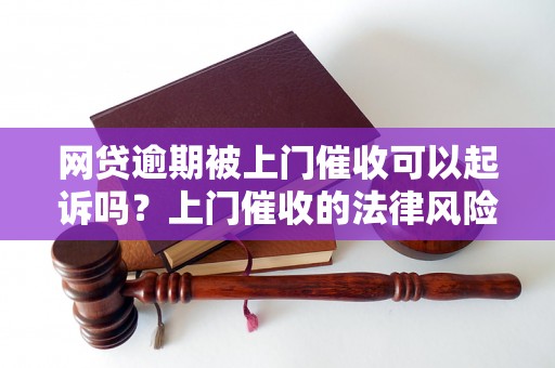 网贷逾期被上门催收可以起诉吗？上门催收的法律风险有哪些？