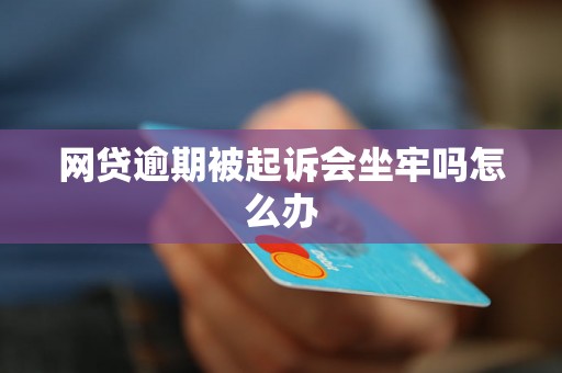 网贷逾期被起诉会坐牢吗怎么办