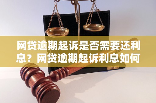 网贷逾期起诉是否需要还利息？网贷逾期起诉利息如何计算？