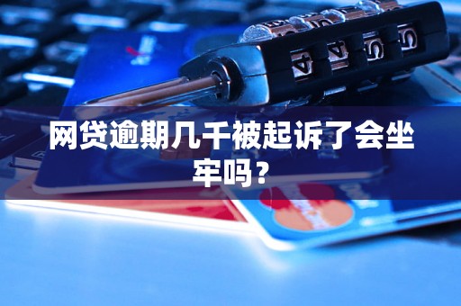 网贷逾期几千被起诉了会坐牢吗？