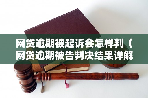 网贷逾期被起诉会怎样判（网贷逾期被告判决结果详解）