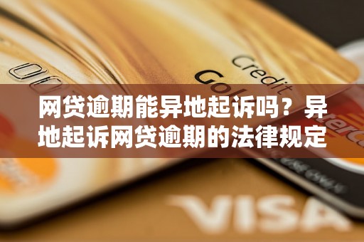 网贷逾期能异地起诉吗？异地起诉网贷逾期的法律规定与注意事项