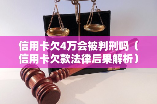 信用卡欠4万会被判刑吗（信用卡欠款法律后果解析）