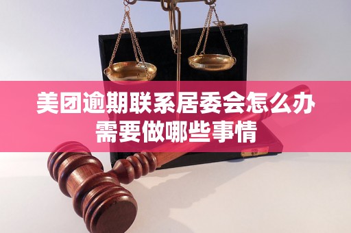 美团逾期联系居委会怎么办需要做哪些事情