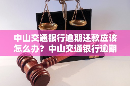 中山交通银行逾期还款应该怎么办？中山交通银行逾期后的处理流程