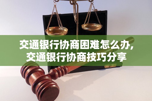 交通银行协商困难怎么办,交通银行协商技巧分享