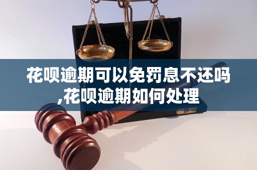 花呗逾期可以免罚息不还吗,花呗逾期如何处理