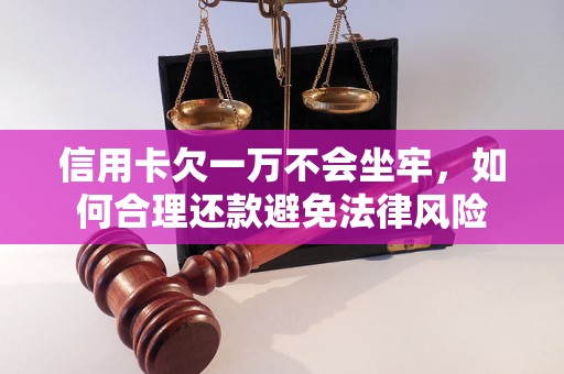 信用卡欠一万不会坐牢，如何合理还款避免法律风险