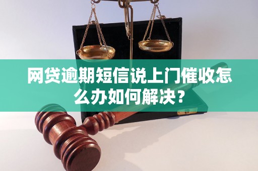 网贷逾期短信说上门催收怎么办如何解决？