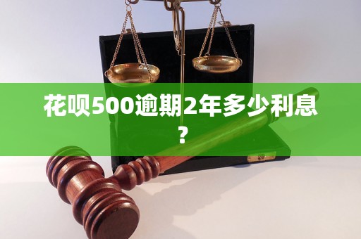 花呗500逾期2年多少利息？