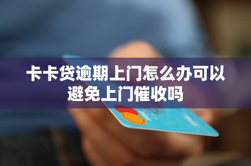 卡卡贷逾期上门怎么办可以避免上门催收吗