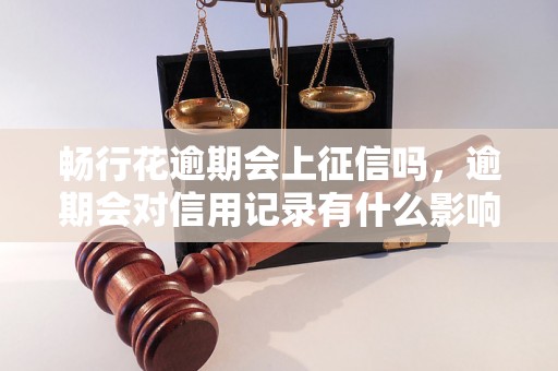 畅行花逾期会上征信吗，逾期会对信用记录有什么影响