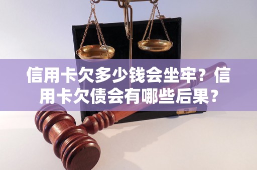 信用卡欠多少钱会坐牢？信用卡欠债会有哪些后果？