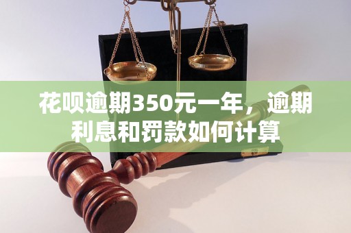 花呗逾期350元一年，逾期利息和罚款如何计算