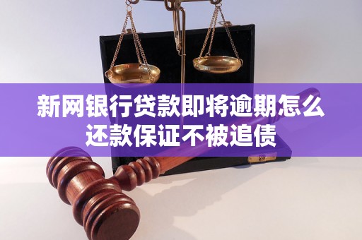 新网银行贷款即将逾期怎么还款保证不被追债