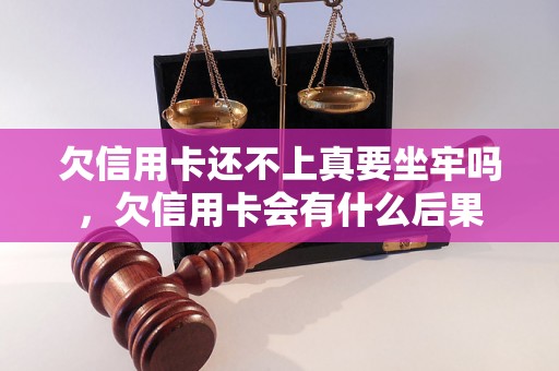 欠信用卡还不上真要坐牢吗，欠信用卡会有什么后果