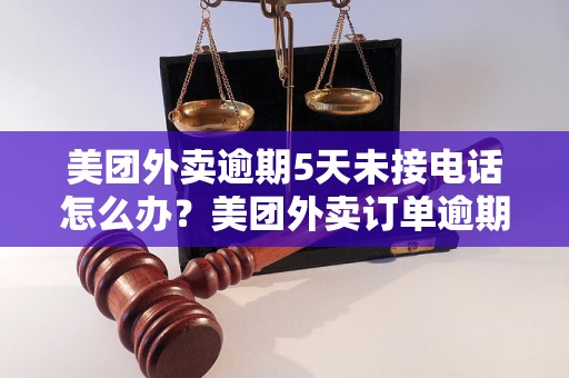 美团外卖逾期5天未接电话怎么办？美团外卖订单逾期未到怎么处理？