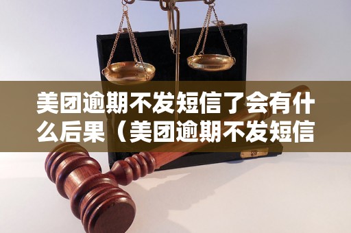 美团逾期不发短信了会有什么后果（美团逾期不发短信的影响）