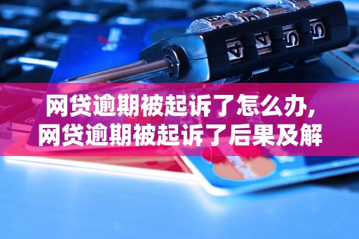 网贷逾期被起诉了怎么办,网贷逾期被起诉了后果及解决办法