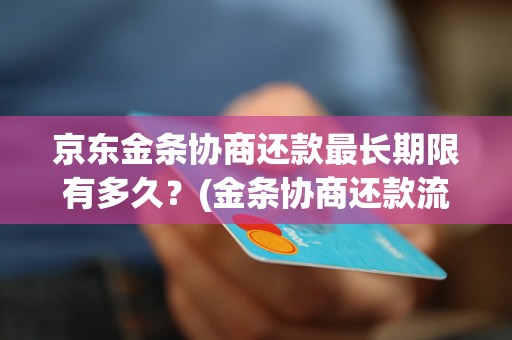 京东金条协商还款最长期限有多久？(金条协商还款流程与最长期限解析)