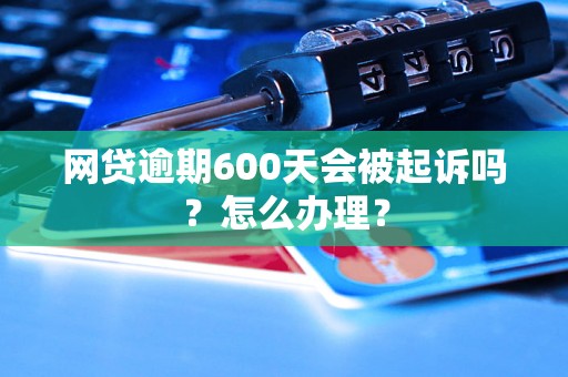 网贷逾期600天会被起诉吗？怎么办理？