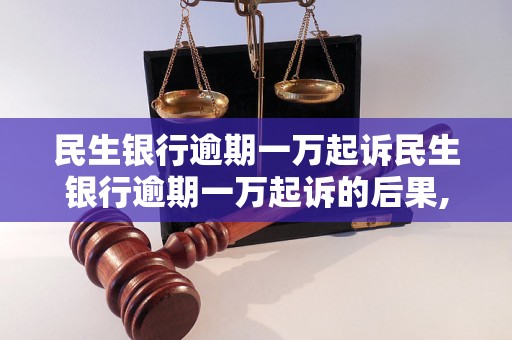 民生银行逾期一万起诉民生银行逾期一万起诉的后果,如何应对民生银行逾期一万起诉