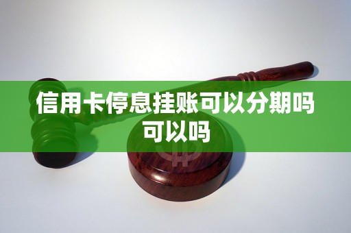 信用卡停息挂账可以分期吗可以吗