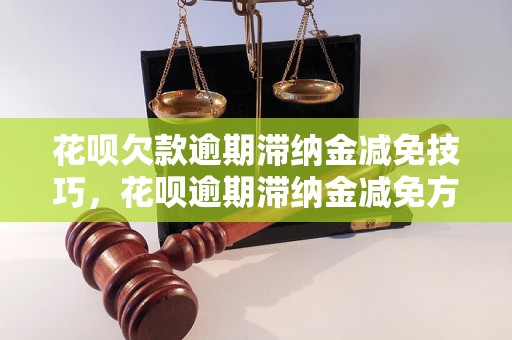 花呗欠款逾期滞纳金减免技巧，花呗逾期滞纳金减免方法大揭秘