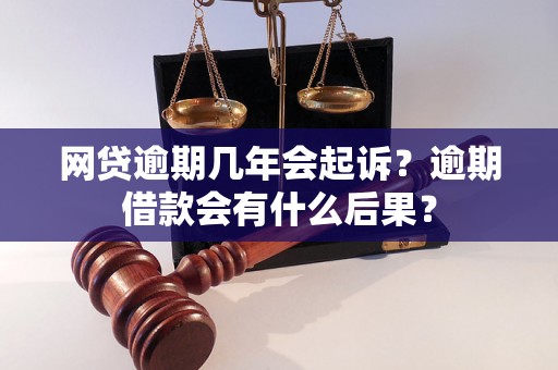 网贷逾期几年会起诉？逾期借款会有什么后果？