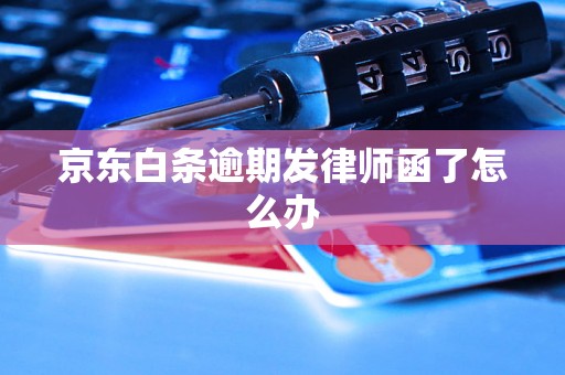 京东白条逾期发律师函了怎么办